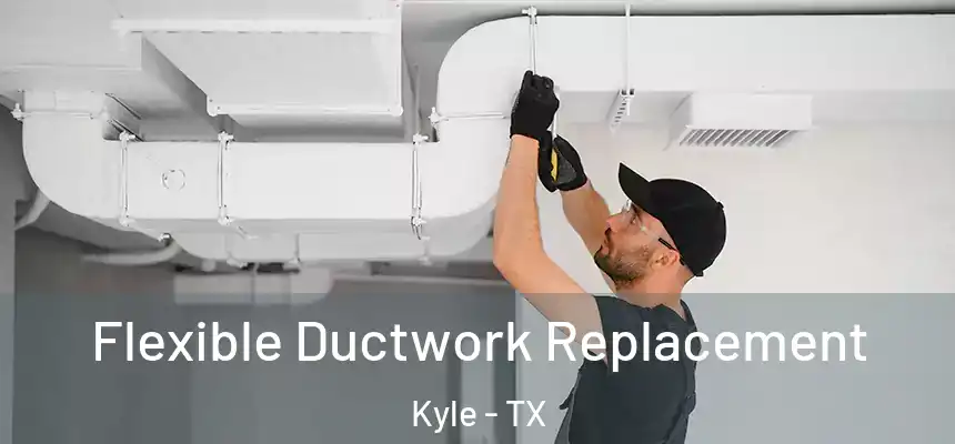  Flexible Ductwork Replacement Kyle - TX